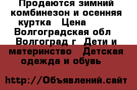 Продаются зимний комбинезон и осенняя куртка › Цена ­ 700 - Волгоградская обл., Волгоград г. Дети и материнство » Детская одежда и обувь   
